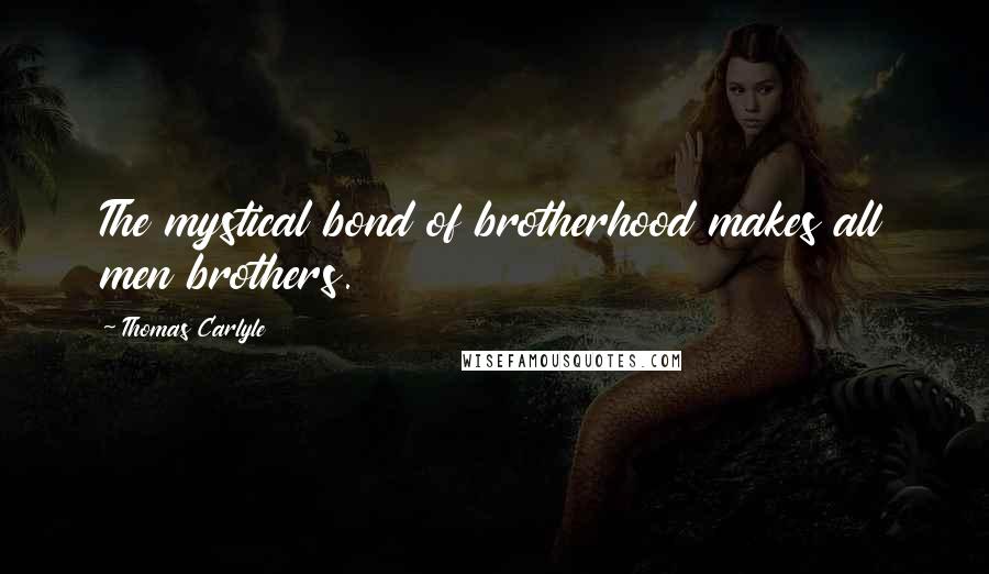 Thomas Carlyle Quotes: The mystical bond of brotherhood makes all men brothers.