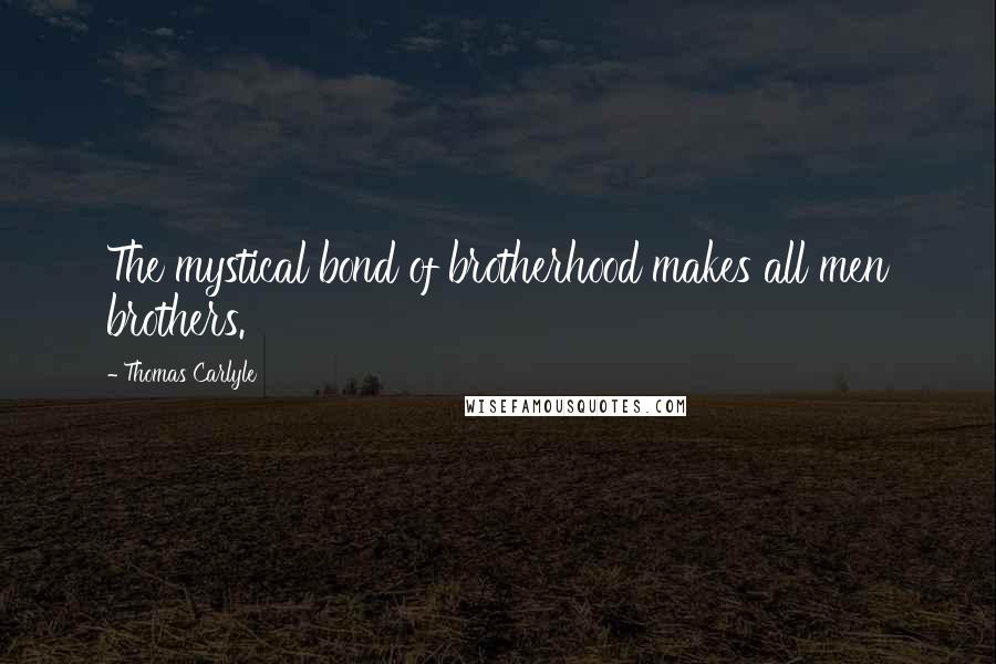 Thomas Carlyle Quotes: The mystical bond of brotherhood makes all men brothers.