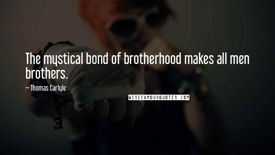Thomas Carlyle Quotes: The mystical bond of brotherhood makes all men brothers.