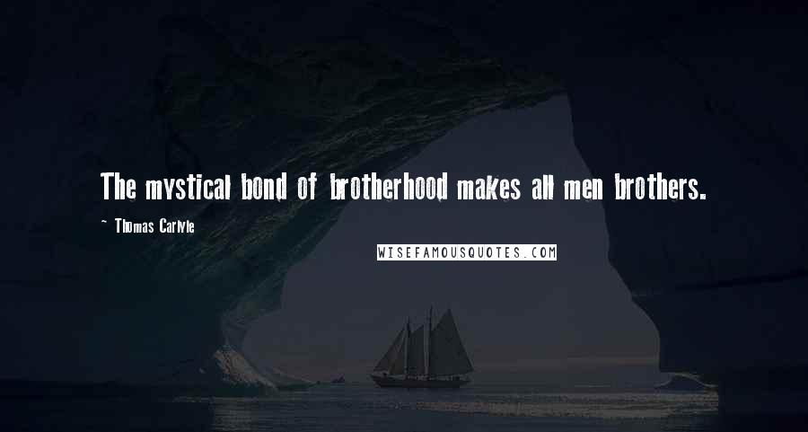 Thomas Carlyle Quotes: The mystical bond of brotherhood makes all men brothers.