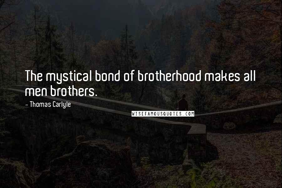 Thomas Carlyle Quotes: The mystical bond of brotherhood makes all men brothers.