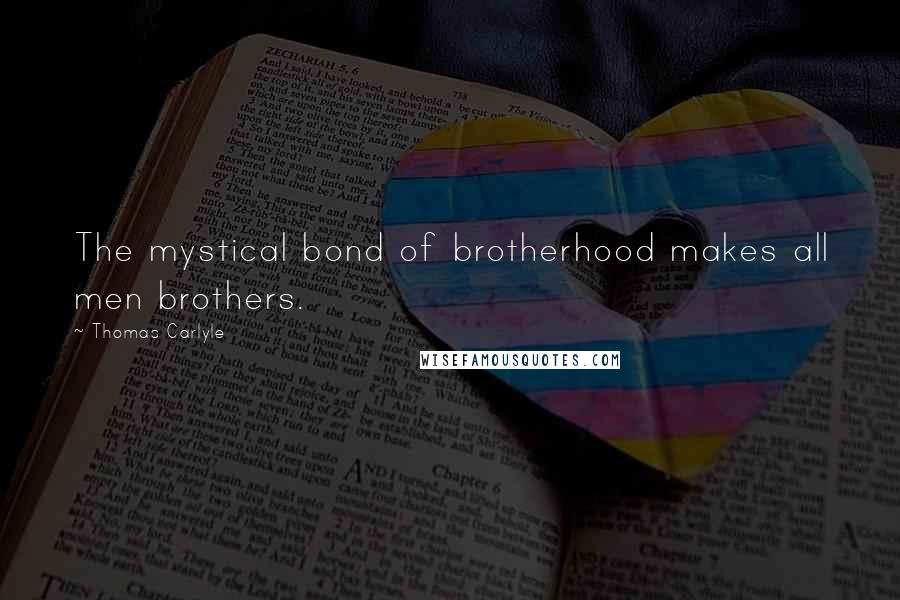 Thomas Carlyle Quotes: The mystical bond of brotherhood makes all men brothers.