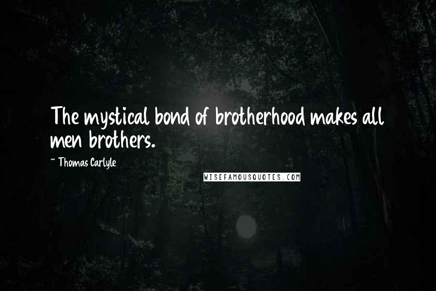 Thomas Carlyle Quotes: The mystical bond of brotherhood makes all men brothers.