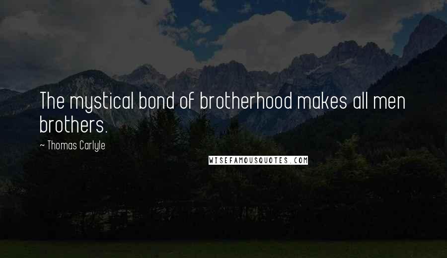 Thomas Carlyle Quotes: The mystical bond of brotherhood makes all men brothers.