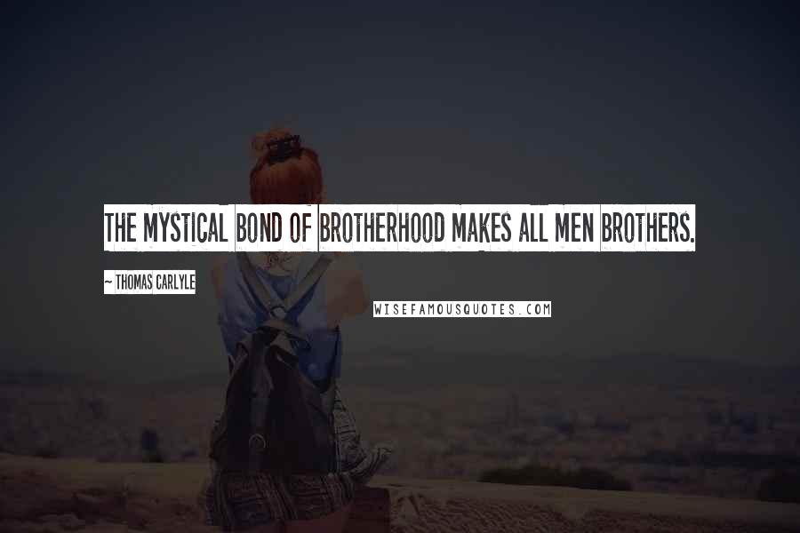 Thomas Carlyle Quotes: The mystical bond of brotherhood makes all men brothers.