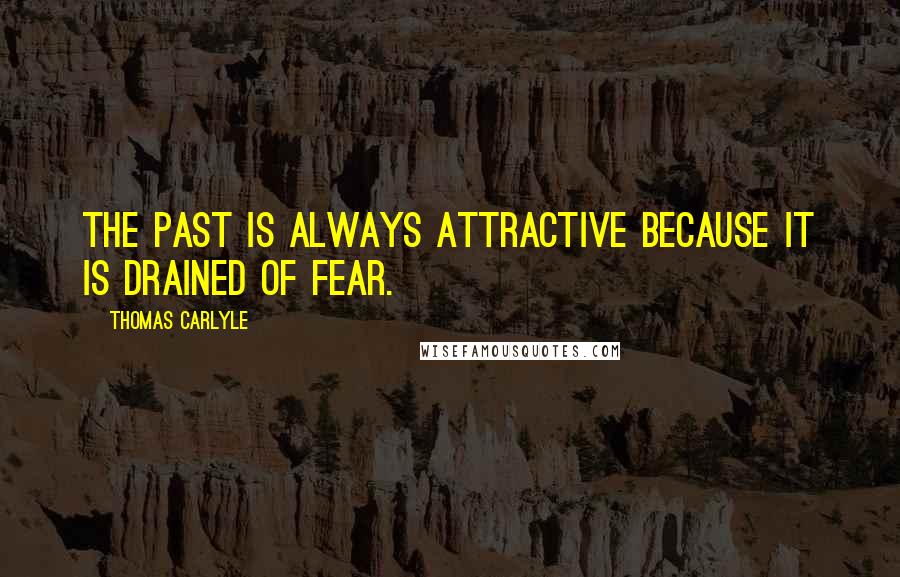 Thomas Carlyle Quotes: The past is always attractive because it is drained of fear.