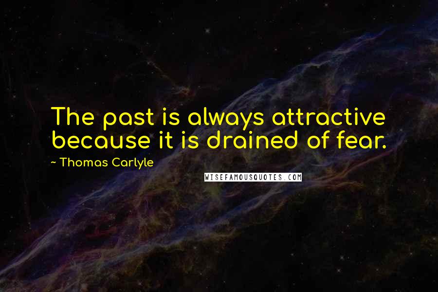 Thomas Carlyle Quotes: The past is always attractive because it is drained of fear.