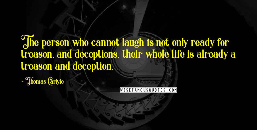 Thomas Carlyle Quotes: The person who cannot laugh is not only ready for treason, and deceptions, their whole life is already a treason and deception.