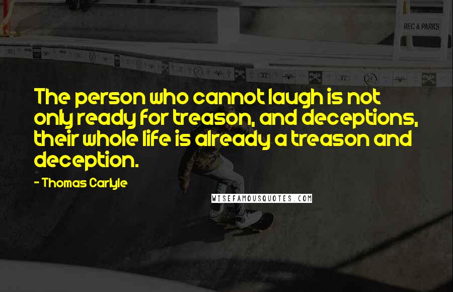 Thomas Carlyle Quotes: The person who cannot laugh is not only ready for treason, and deceptions, their whole life is already a treason and deception.