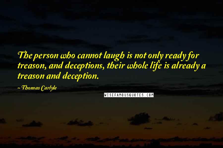 Thomas Carlyle Quotes: The person who cannot laugh is not only ready for treason, and deceptions, their whole life is already a treason and deception.