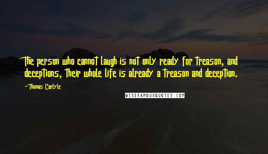 Thomas Carlyle Quotes: The person who cannot laugh is not only ready for treason, and deceptions, their whole life is already a treason and deception.