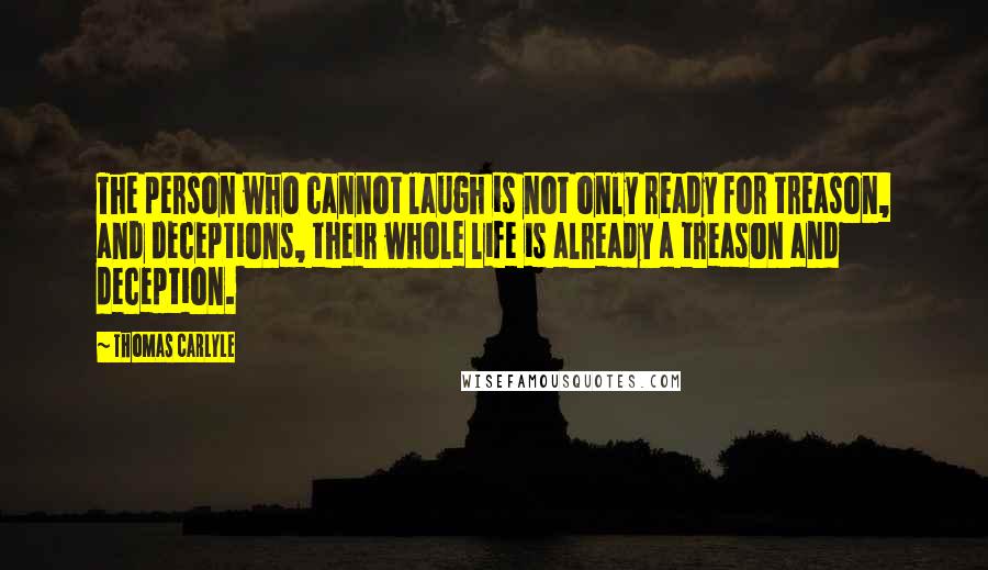 Thomas Carlyle Quotes: The person who cannot laugh is not only ready for treason, and deceptions, their whole life is already a treason and deception.