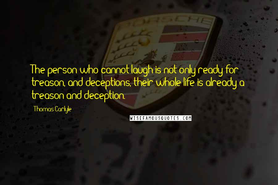 Thomas Carlyle Quotes: The person who cannot laugh is not only ready for treason, and deceptions, their whole life is already a treason and deception.