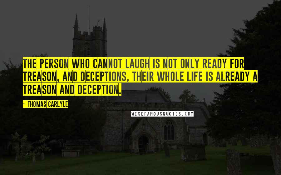 Thomas Carlyle Quotes: The person who cannot laugh is not only ready for treason, and deceptions, their whole life is already a treason and deception.