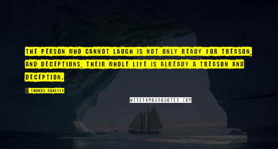 Thomas Carlyle Quotes: The person who cannot laugh is not only ready for treason, and deceptions, their whole life is already a treason and deception.