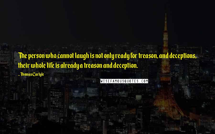 Thomas Carlyle Quotes: The person who cannot laugh is not only ready for treason, and deceptions, their whole life is already a treason and deception.