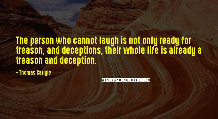 Thomas Carlyle Quotes: The person who cannot laugh is not only ready for treason, and deceptions, their whole life is already a treason and deception.