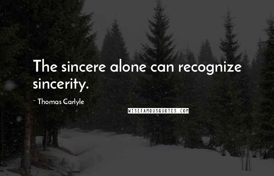 Thomas Carlyle Quotes: The sincere alone can recognize sincerity.