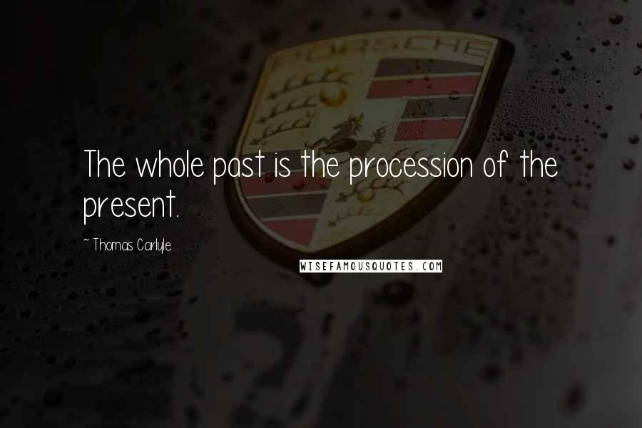 Thomas Carlyle Quotes: The whole past is the procession of the present.