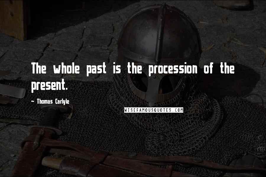 Thomas Carlyle Quotes: The whole past is the procession of the present.