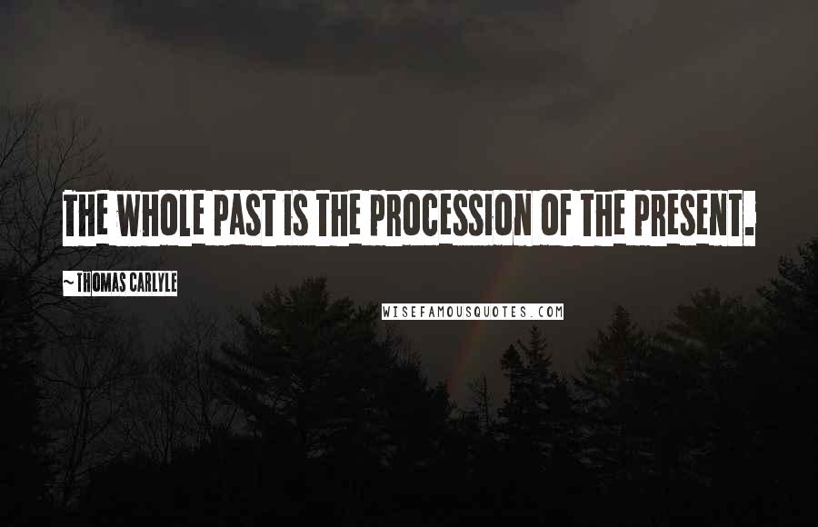 Thomas Carlyle Quotes: The whole past is the procession of the present.