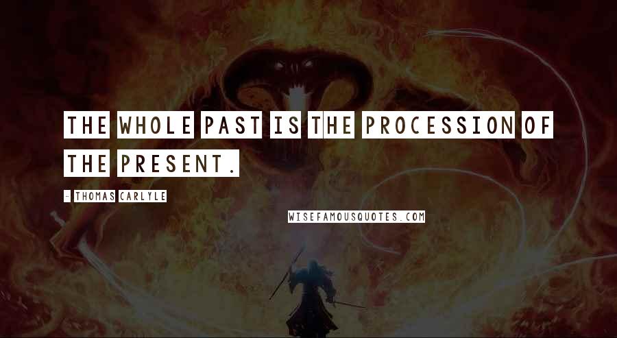 Thomas Carlyle Quotes: The whole past is the procession of the present.