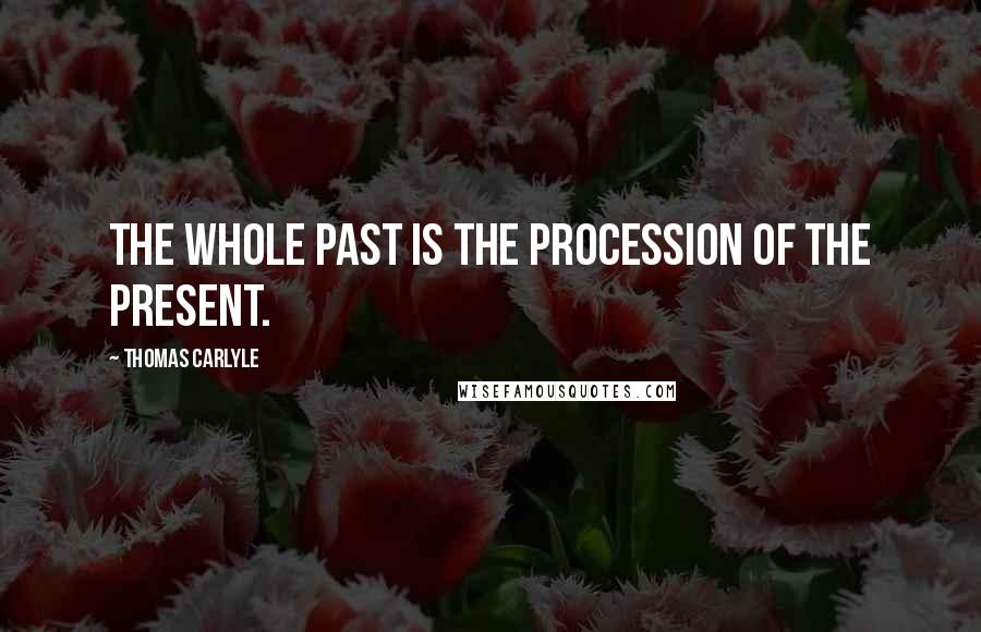 Thomas Carlyle Quotes: The whole past is the procession of the present.