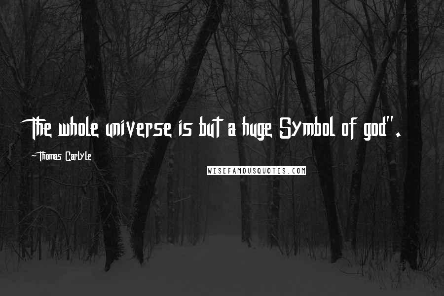 Thomas Carlyle Quotes: The whole universe is but a huge Symbol of god".