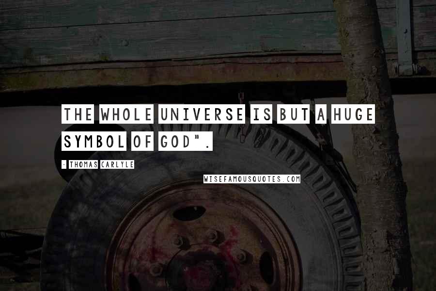 Thomas Carlyle Quotes: The whole universe is but a huge Symbol of god".