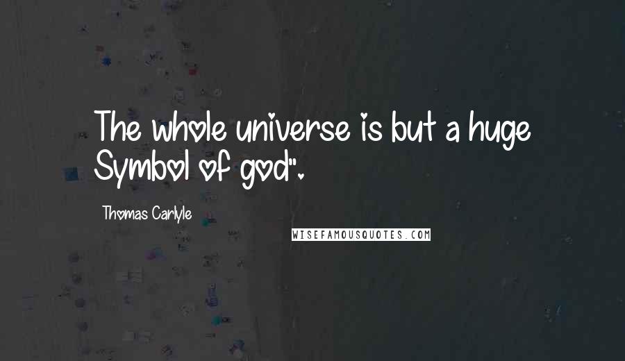 Thomas Carlyle Quotes: The whole universe is but a huge Symbol of god".