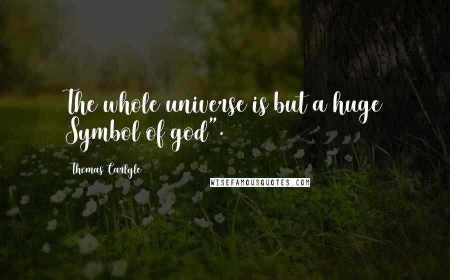 Thomas Carlyle Quotes: The whole universe is but a huge Symbol of god".