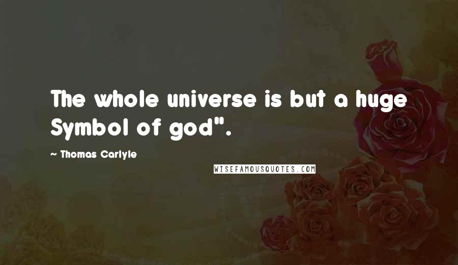 Thomas Carlyle Quotes: The whole universe is but a huge Symbol of god".