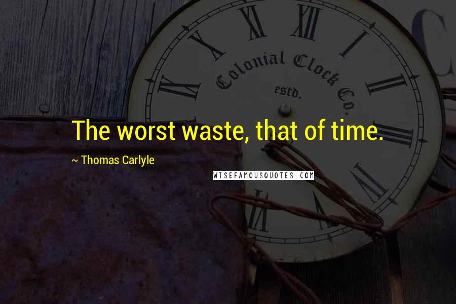 Thomas Carlyle Quotes: The worst waste, that of time.