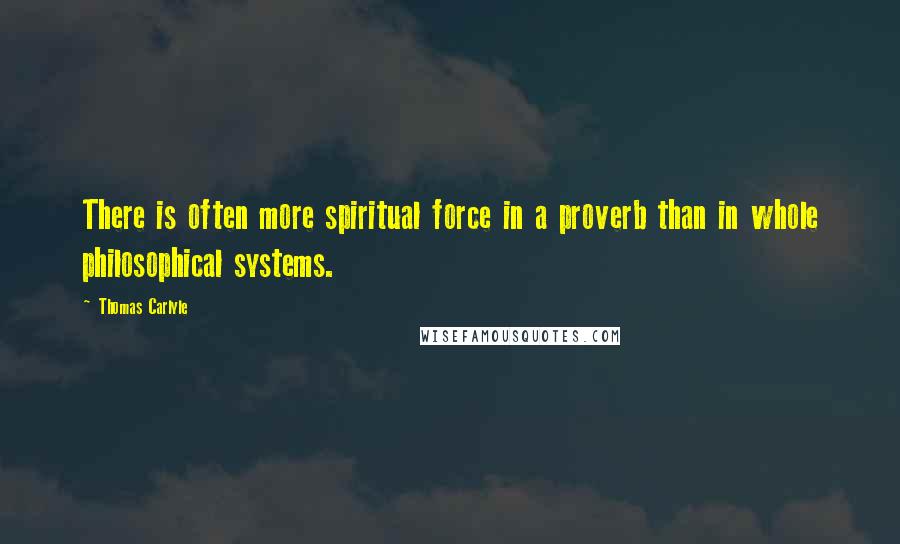 Thomas Carlyle Quotes: There is often more spiritual force in a proverb than in whole philosophical systems.