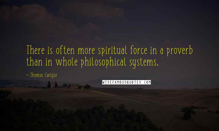 Thomas Carlyle Quotes: There is often more spiritual force in a proverb than in whole philosophical systems.