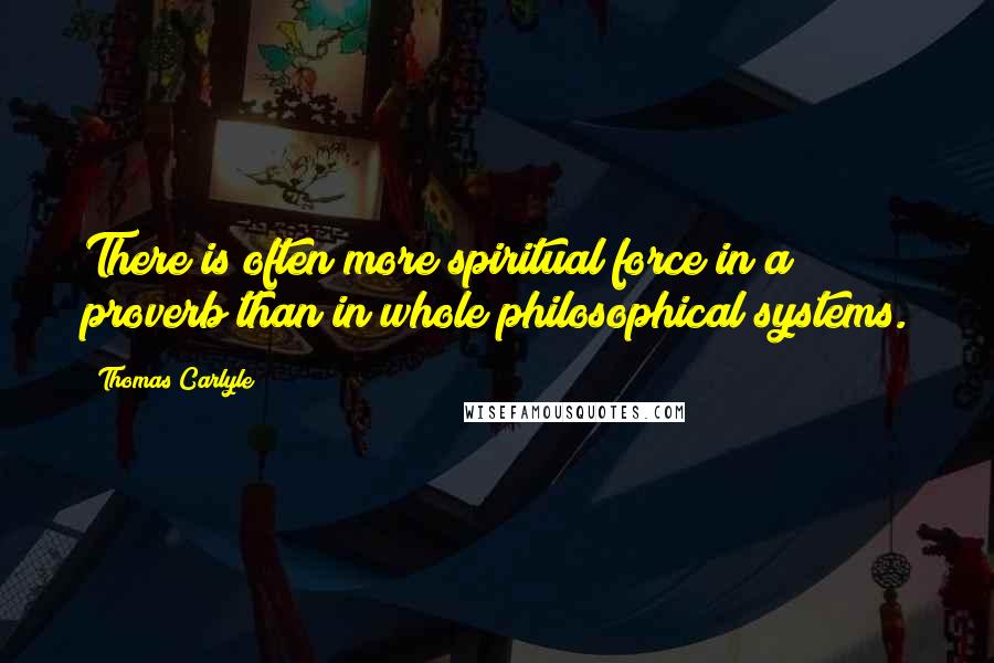 Thomas Carlyle Quotes: There is often more spiritual force in a proverb than in whole philosophical systems.