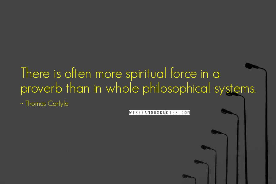 Thomas Carlyle Quotes: There is often more spiritual force in a proverb than in whole philosophical systems.