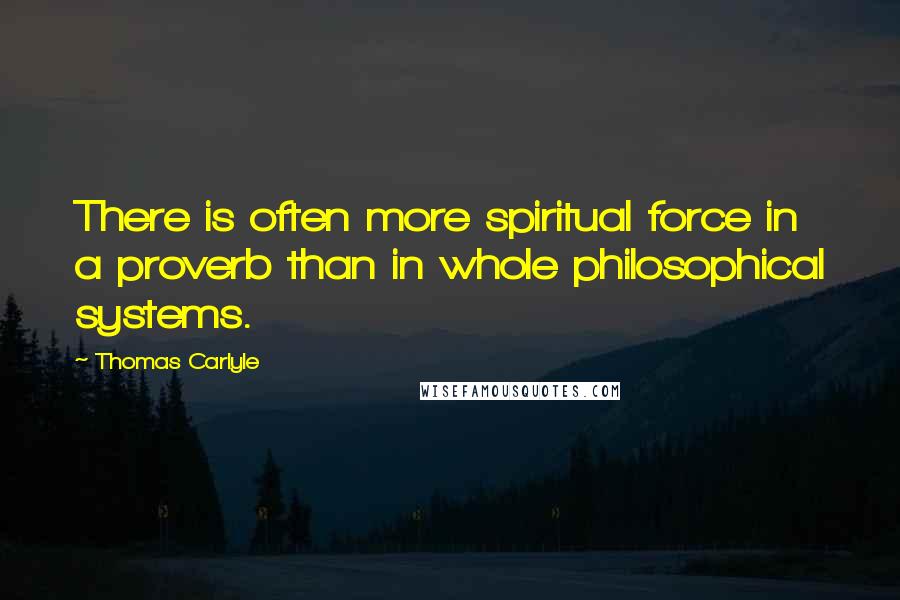 Thomas Carlyle Quotes: There is often more spiritual force in a proverb than in whole philosophical systems.