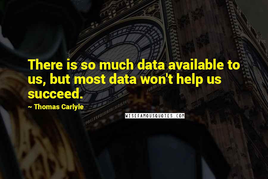Thomas Carlyle Quotes: There is so much data available to us, but most data won't help us succeed.