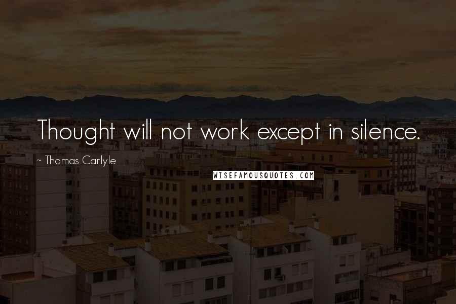 Thomas Carlyle Quotes: Thought will not work except in silence.