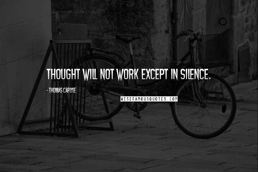 Thomas Carlyle Quotes: Thought will not work except in silence.