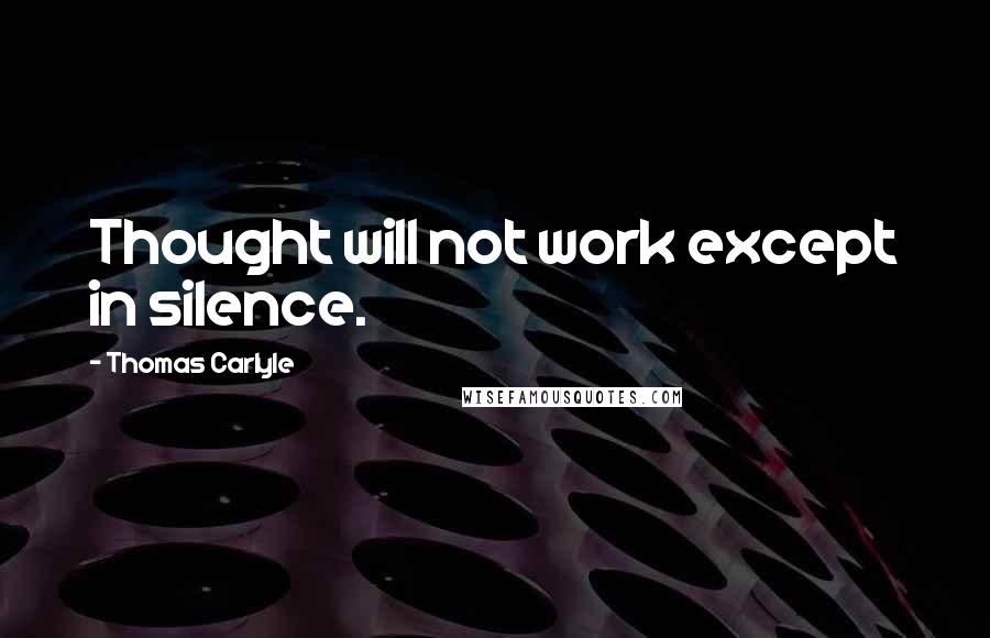 Thomas Carlyle Quotes: Thought will not work except in silence.