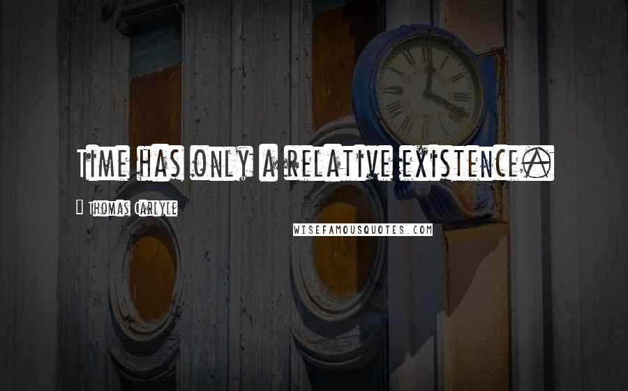 Thomas Carlyle Quotes: Time has only a relative existence.