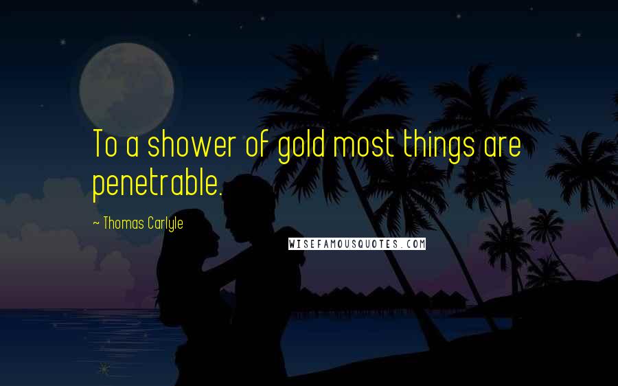 Thomas Carlyle Quotes: To a shower of gold most things are penetrable.