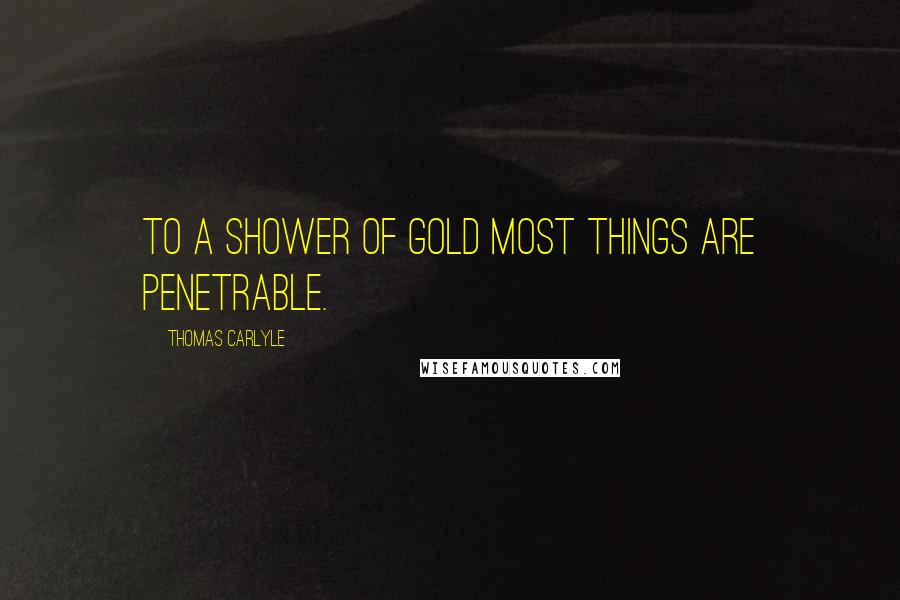 Thomas Carlyle Quotes: To a shower of gold most things are penetrable.