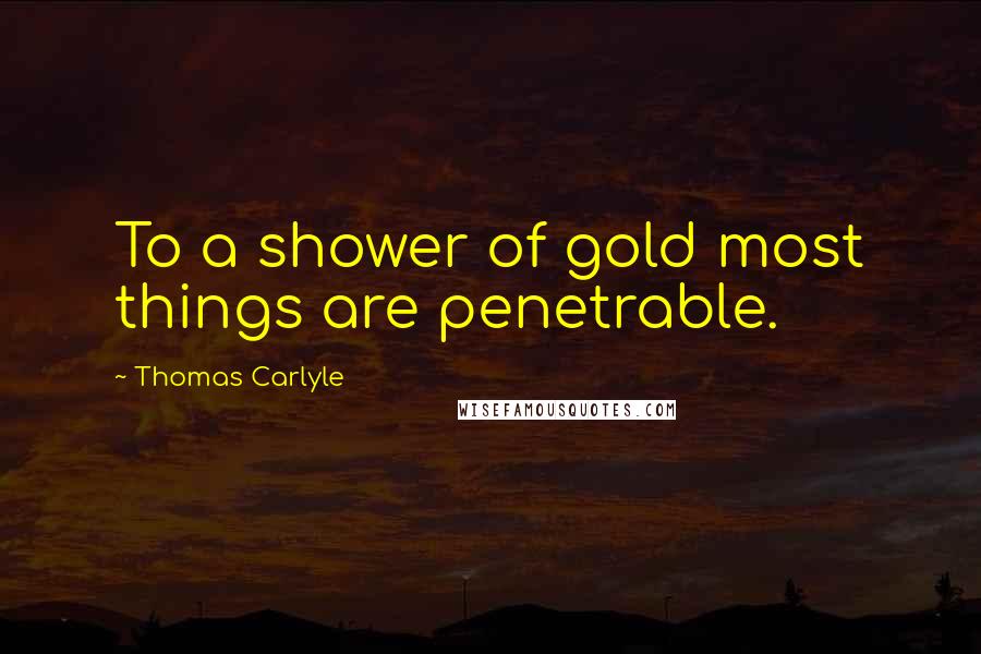 Thomas Carlyle Quotes: To a shower of gold most things are penetrable.