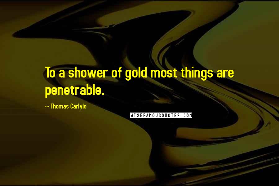 Thomas Carlyle Quotes: To a shower of gold most things are penetrable.