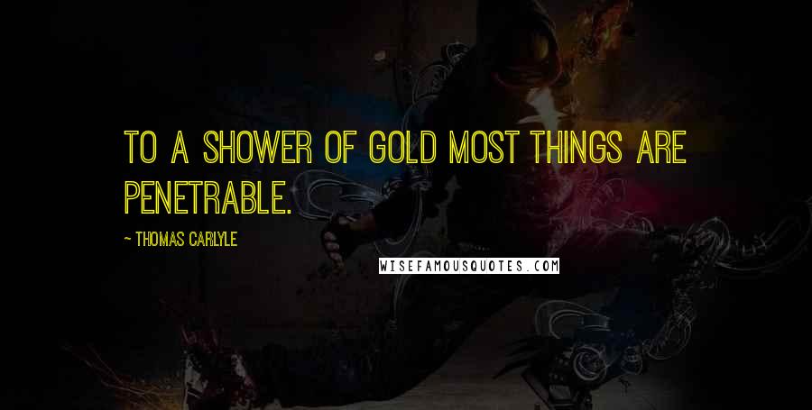 Thomas Carlyle Quotes: To a shower of gold most things are penetrable.