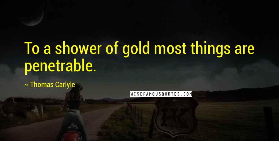 Thomas Carlyle Quotes: To a shower of gold most things are penetrable.