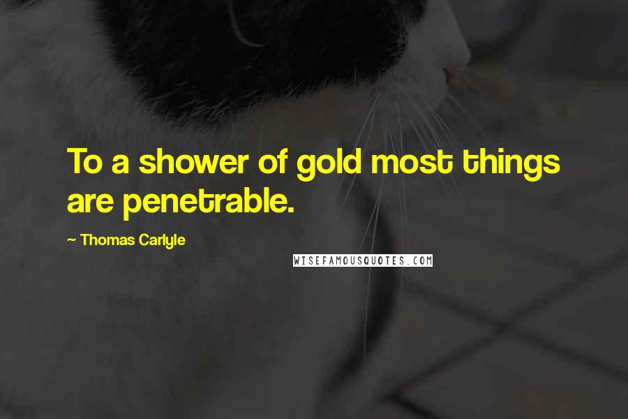 Thomas Carlyle Quotes: To a shower of gold most things are penetrable.